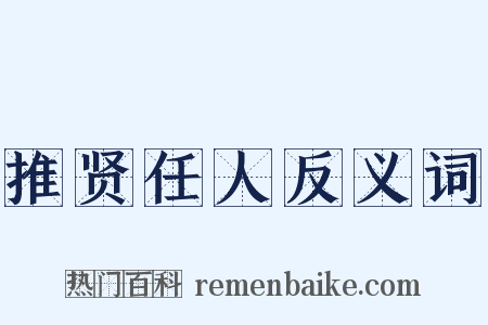 推贤任人反义词是什么意思的图片